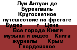 Луи Антуан де Буренгвиль Кругосветное путешествие на фрегате “Будез“ 1960 г › Цена ­ 450 - Все города Книги, музыка и видео » Книги, журналы   . Крым,Гвардейское